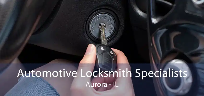 Automotive Locksmith Specialists Aurora - IL