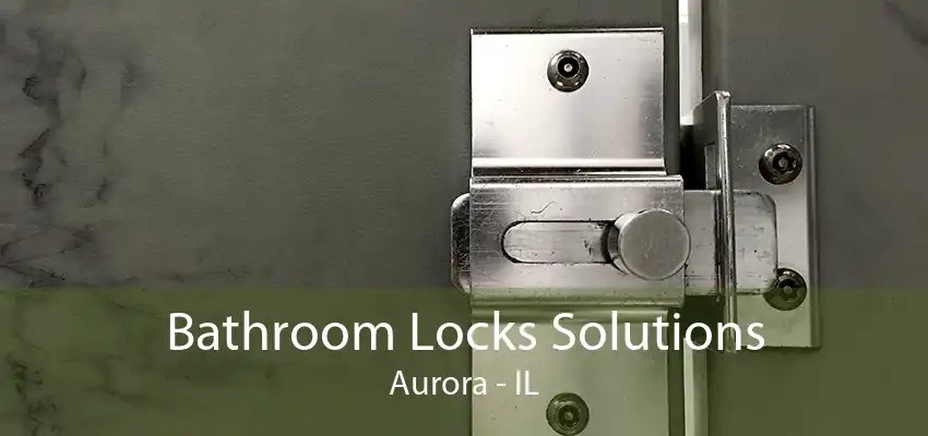 Bathroom Locks Solutions Aurora - IL