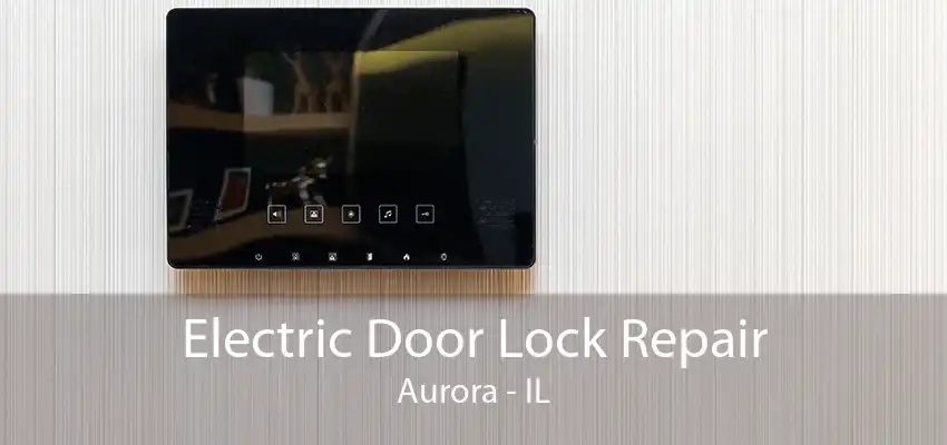 Electric Door Lock Repair Aurora - IL