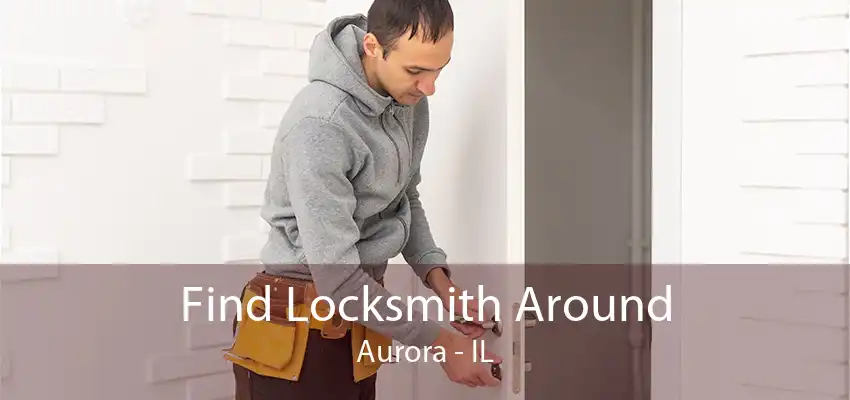 Find Locksmith Around Aurora - IL