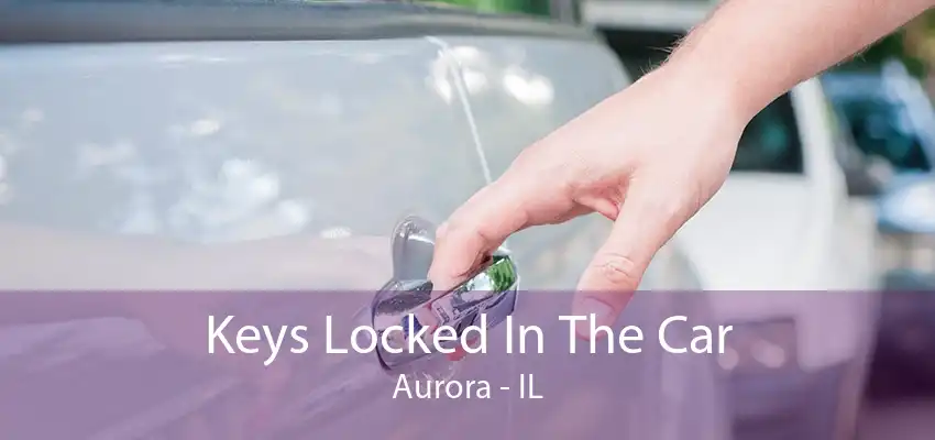 Keys Locked In The Car Aurora - IL