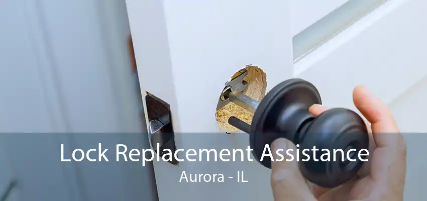 Lock Replacement Assistance Aurora - IL