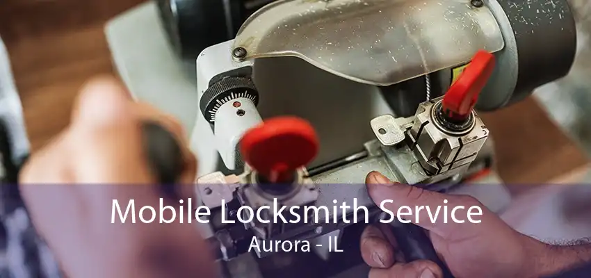 Mobile Locksmith Service Aurora - IL