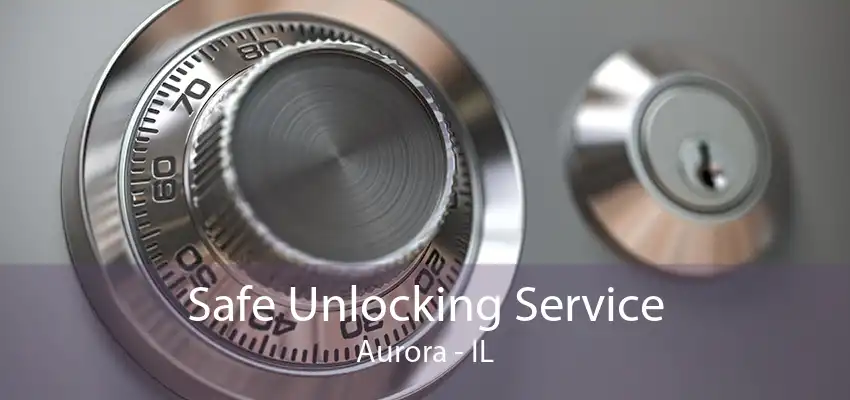 Safe Unlocking Service Aurora - IL